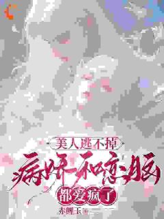 《美人逃不掉，病娇和恋脑都爱疯了》江水芙卫言玉章节列表精彩试读