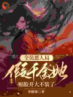 《全员恶人局，假千金她贴脸开大不装了》大结局在线阅读 《全员恶人局，假千金她贴脸开大不装了》最新章节列表