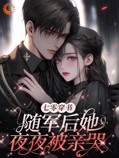 《七零穿书：随军后她夜夜被亲哭》完结版在线试读 《七零穿书：随军后她夜夜被亲哭》最新章节目录