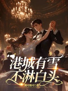 《港城有雪不淋白头》大结局在线阅读 《港城有雪不淋白头》最新章节列表