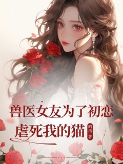 兽医女友为了初恋虐死我的猫by昭梧 宋安然平晏司羽程小说全本
