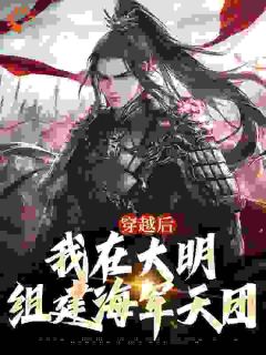 穿越后，我在大明组建海军天团全文在线阅读 朱允熥朱允炆小说全本无弹窗