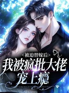 《被迫替嫁后，我被疯批大佬宠上瘾》小说大结局在线试读 谢冬吟宁怀听小说阅读