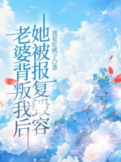 《老婆背叛我后，她被报复毁容》柳瑶向轩李铭章节目录免费阅读