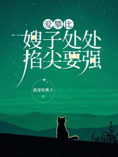 爱攀比嫂子处处掐尖要强爱攀比嫂子处处掐尖要强林箐箐赵宁by我爱吃桃子完整在线阅读