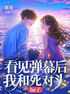 《看见弹幕后我和死对头he了》姜晚晚霍凛大结局免费试读