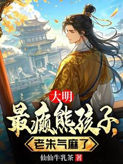 《大明最癫熊孩子，老朱气麻了》朱雄英朱元璋完结版免费试读