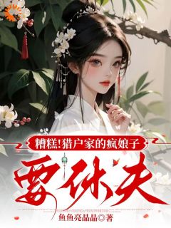 糟糕！猎户家的疯娘子要休夫何春花大郎by鱼鱼亮晶晶在线阅读