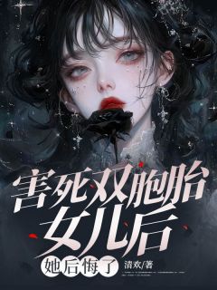 齐沐风江雅宁by清欢 害死双胞胎女儿后，她后悔了在线阅读全文