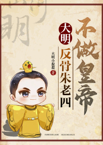 大明：反骨朱老四，不做皇帝全章节免费在线阅读 朱棣朱元璋完结版