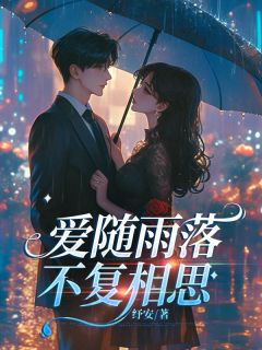 《爱随雨落，不复相思》小说在线试读 《爱随雨落，不复相思》最新章节目录