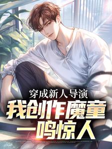 《穿成新人导演，我创作魔童一鸣惊人》小说全文精彩试读 苏铭阿贝宁小说阅读