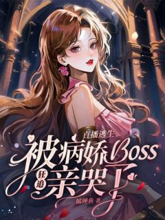 《直播逃生，被病娇boss狂追亲哭了》大结局免费试读 《直播逃生，被病娇boss狂追亲哭了》最新章节目录