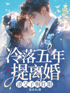 冷落五年提离婚，渣父子悔红眼小说最新章节免费阅读（精彩章节未删节）