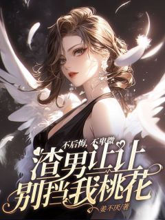 《不后悔，不卑微，渣男让让别挡我桃花》小说章节列表在线试读 奚子明云慕锦小说全文