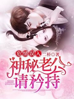 《危情误入：神秘老公请矜持》完结版在线阅读 《危情误入：神秘老公请矜持》最新章节目录
