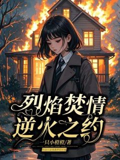 顾念清林浩天 烈焰焚情，逆火之约完结版在线阅读