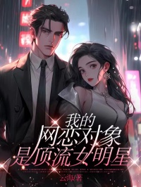 杨千雪陈言阅读_杨千雪陈言《我的网恋对象是顶流女明星》