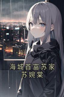 《海城首富苏家苏婉棠》苏婉棠傅临州章节目录免费试读
