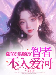 《情深难以永寿，智者不入爱河》小说全文在线阅读 《情深难以永寿，智者不入爱河》最新章节目录