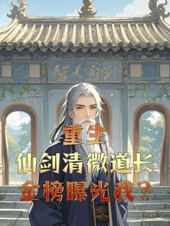 徐清风佟湘玉章节目录 《重生仙剑清微道长，金榜曝光我?》全文阅读