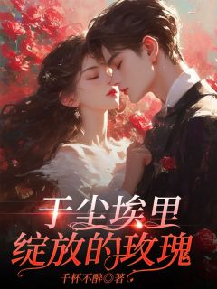 《于尘埃里绽放的玫瑰》完结版免费试读 《于尘埃里绽放的玫瑰》最新章节目录