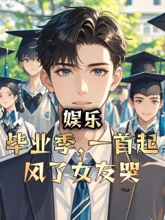《娱乐：毕业季，一首起风了女友哭》小说完结版在线阅读 张浩王富强小说阅读