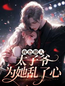 夜色撩人，太子爷为她乱了心楚璃秦见川徐砚周 夜色撩人，太子爷为她乱了心小说免费阅读