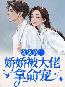 《宠宠宠！娇娇被大佬拿命宠》小说全文在线阅读 《宠宠宠！娇娇被大佬拿命宠》最新章节目录