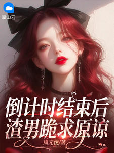 《倒计时结束后，渣男跪求原谅》大结局精彩试读 《倒计时结束后，渣男跪求原谅》最新章节目录