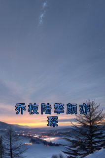 乔枝陆擎颜亦琛主角乔枝陆擎全文章节在线阅读