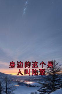 《身边的这个男人叫陆擎》小说精彩阅读 《身边的这个男人叫陆擎》最新章节目录