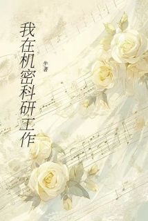 《我在机密科研工作》完结版精彩试读 《我在机密科研工作》最新章节列表