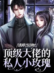 姜知漾程晨小说 《诱哄！轻吻！顶级大佬的私人小玫瑰》小说全文免费阅读