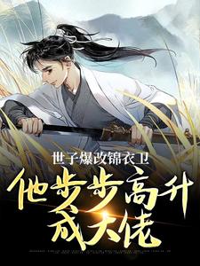《世子爆改锦衣卫，他步步高升成大佬》小说精彩试读 《世子爆改锦衣卫，他步步高升成大佬》最新章节
