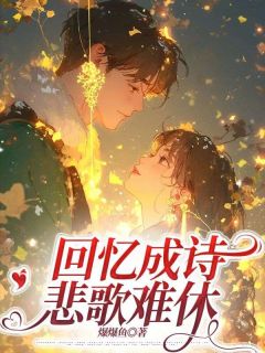《回忆成诗，悲歌难休》姜琳可周傅裕小说最新章节目录及全文精彩章节