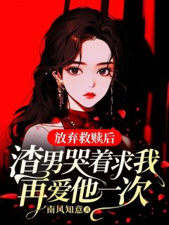 《放弃救赎后，渣男哭着求我再爱他一次》完结版精彩试读 《放弃救赎后，渣男哭着求我再爱他一次》最新章节列表