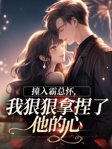 《撞入霸总怀，我狠狠拿捏了他的心》小说大结局精彩阅读 徐漪沅贺岁聿小说阅读