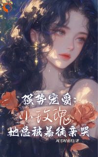 《强势宠爱：小玫瑰她总被暴徒亲哭》小说精彩阅读 《强势宠爱：小玫瑰她总被暴徒亲哭》最新章节目录