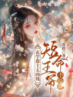 《玄学郡主太凶残，短命王爷不经吓》小说全文精彩试读 《玄学郡主太凶残，短命王爷不经吓》最新章节目录