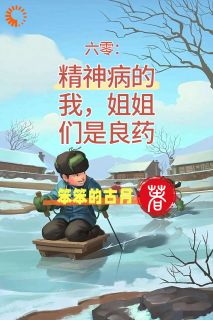 六零：精神病的我，姐姐们是良药全本资源 林凡霍湘云完整未删减版