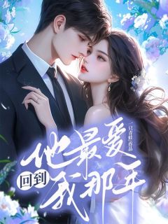 《回到他最爱我那年》小说全文在线阅读 《回到他最爱我那年》最新章节目录