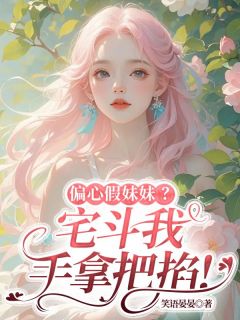 偏心假妹妹？宅斗我手拿把掐！笑语晏晏 偏心假妹妹？宅斗我手拿把掐！在线阅读