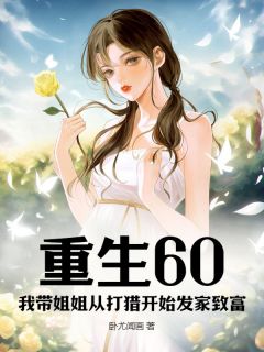 《重生60：我带姐姐从打猎开始发家致富》小说全文精彩章节免费试读（张阳张燕）