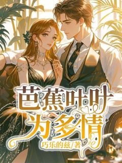精品《芭蕉叶叶为多情》小说在线阅读 乔知鸢祝叶舒小说全集无删减全文
