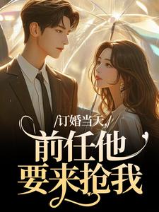 《订婚当天，前任他要来抢我》小说全集免费在线阅读（林雾宋野）