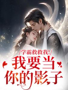 《学霸救救我！我要当你的影子》小说全集免费免费试读（盛枳谢予臣）