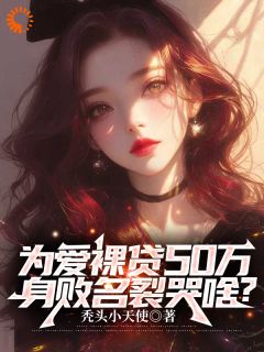 为爱裸贷50万，身败名裂哭啥？by秃头小天使 苏晨刘灵儿小说阅读