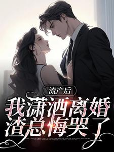 流产后我潇洒离婚，渣总悔哭了小白了又白 流产后我潇洒离婚，渣总悔哭了在线阅读