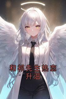 和祁先生热恋升温by掌心有颗糖 祁宸衍时星章节目录